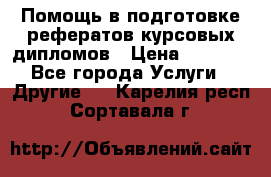 Помощь в подготовке рефератов/курсовых/дипломов › Цена ­ 2 000 - Все города Услуги » Другие   . Карелия респ.,Сортавала г.